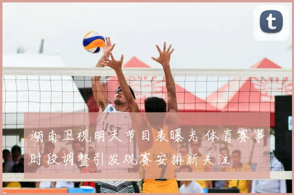 湖南卫视明天节目表曝光 体育赛事时段调整引发观赛安排新关注