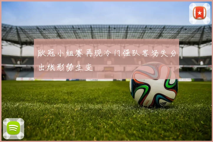 欧冠小组赛再现冷门强队客场失分出线形势生变