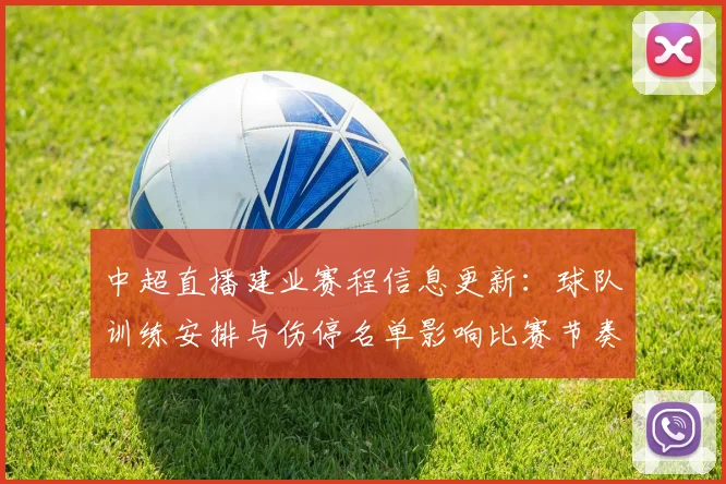 中超直播建业赛程信息更新：球队训练安排与伤停名单影响比赛节奏