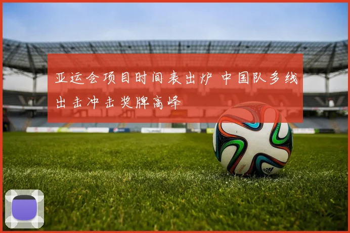 亚运会项目时间表出炉 中国队多线出击冲击奖牌高峰