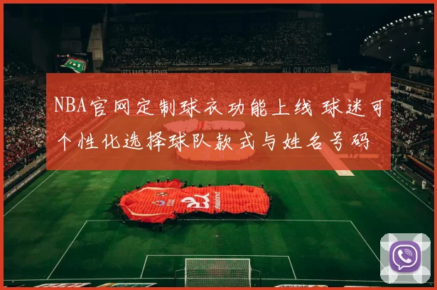 NBA官网定制球衣功能上线 球迷可个性化选择球队款式与姓名号码