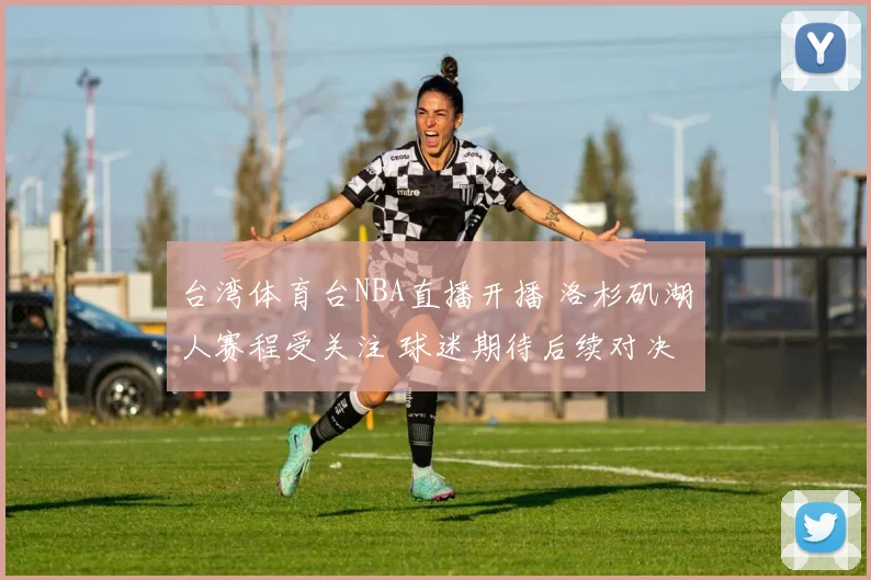 台湾体育台NBA直播开播 洛杉矶湖人赛程受关注 球迷期待后续对决