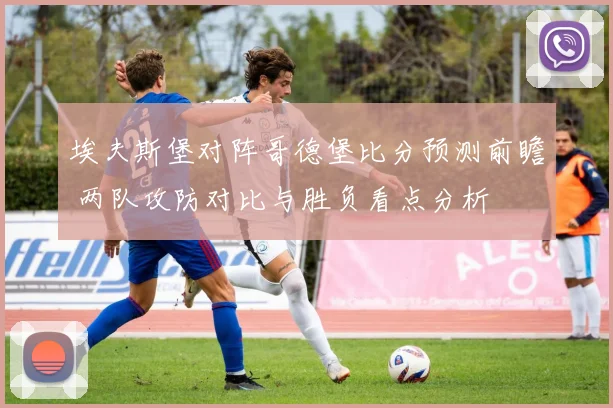 埃夫斯堡对阵哥德堡比分预测前瞻 两队攻防对比与胜负看点分析