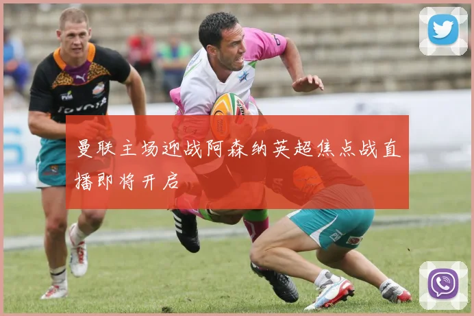 曼联主场迎战阿森纳英超焦点战直播即将开启