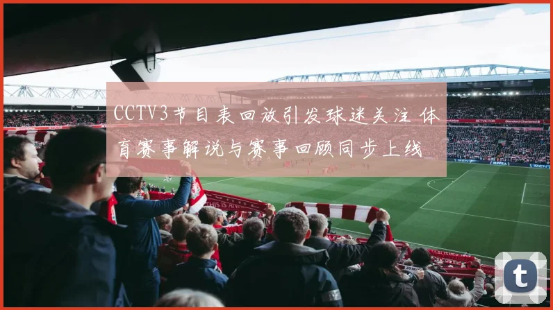 CCTV3节目表回放引发球迷关注 体育赛事解说与赛事回顾同步上线