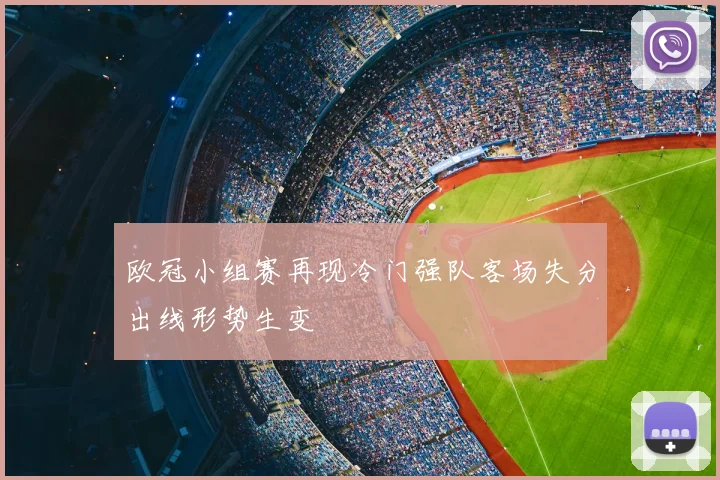 欧冠小组赛再现冷门强队客场失分出线形势生变