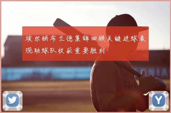 埃尔顿布兰德集锦回顾关键进球表现助球队收获重要胜利