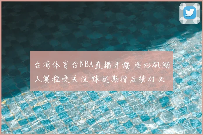 台湾体育台NBA直播开播 洛杉矶湖人赛程受关注 球迷期待后续对决
