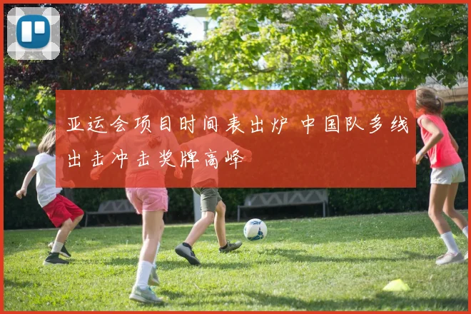 亚运会项目时间表出炉 中国队多线出击冲击奖牌高峰