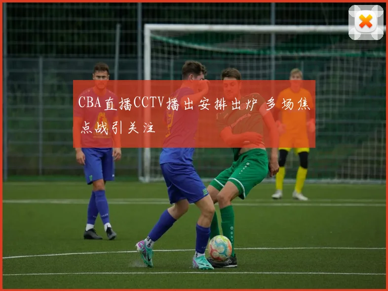 CBA直播CCTV播出安排出炉 多场焦点战引关注