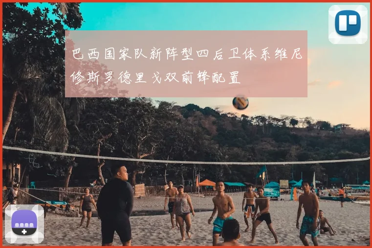 巴西国家队新阵型四后卫体系维尼修斯罗德里戈双前锋配置