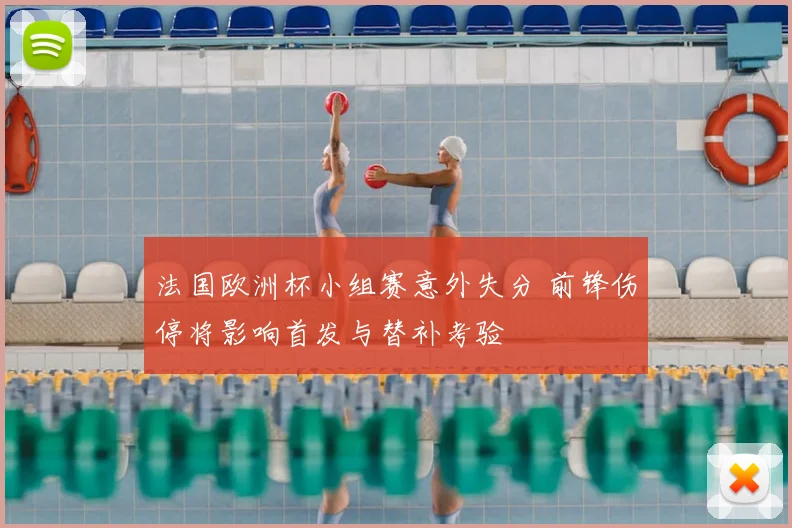 法国欧洲杯小组赛意外失分 前锋伤停将影响首发与替补考验