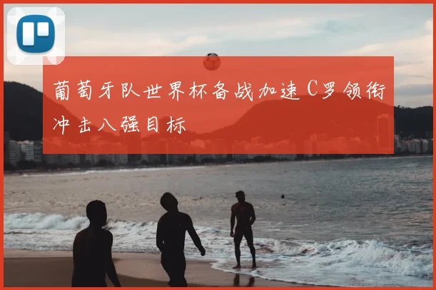 葡萄牙队世界杯备战加速 C罗领衔冲击八强目标