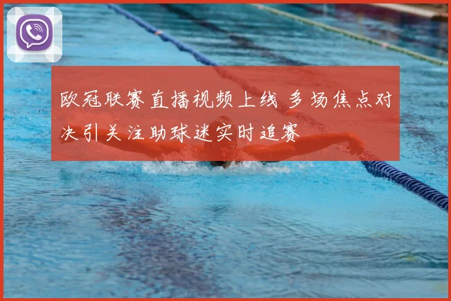 欧冠联赛直播视频上线 多场焦点对决引关注助球迷实时追赛