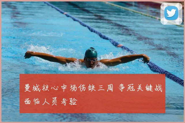 曼城核心中场伤缺三周 争冠关键战面临人员考验