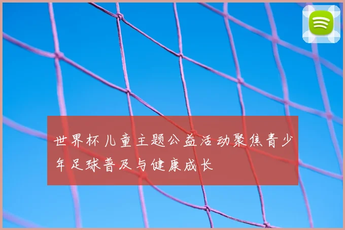 世界杯儿童主题公益活动聚焦青少年足球普及与健康成长