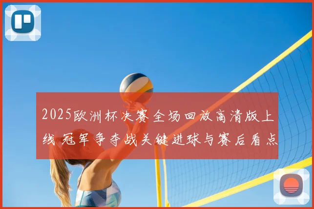 2025欧洲杯决赛全场回放高清版上线 冠军争夺战关键进球与赛后看点整理