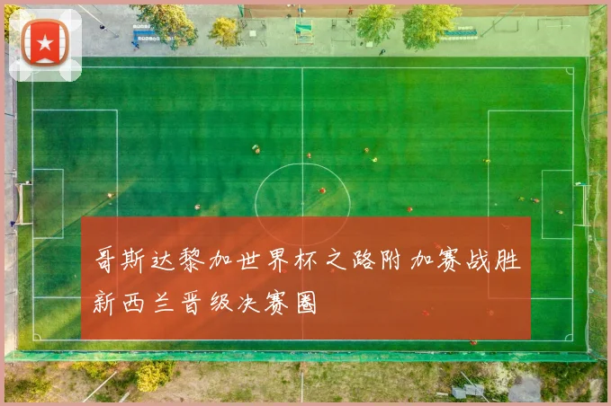 哥斯达黎加世界杯之路附加赛战胜新西兰晋级决赛圈