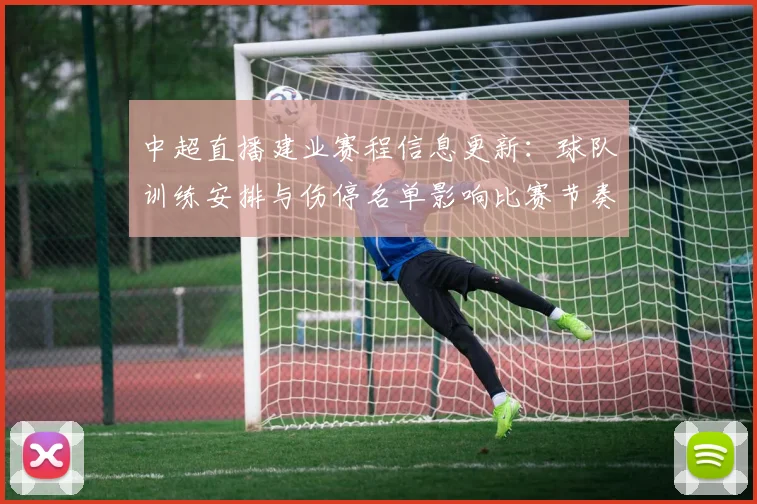 中超直播建业赛程信息更新：球队训练安排与伤停名单影响比赛节奏