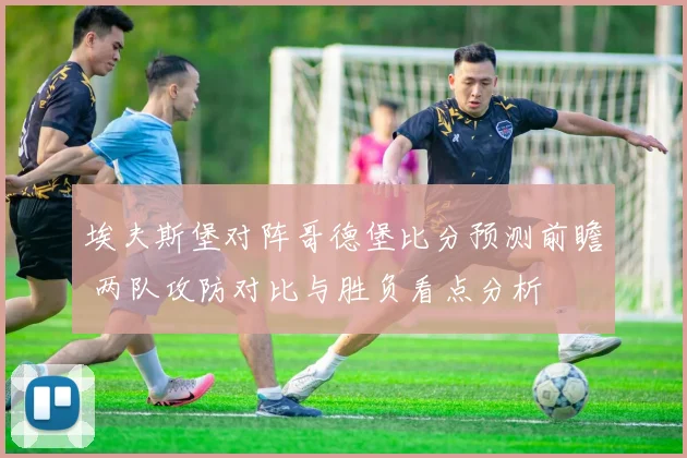 埃夫斯堡对阵哥德堡比分预测前瞻 两队攻防对比与胜负看点分析