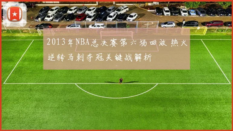 2013年NBA总决赛第六场回放 热火逆转马刺夺冠关键战解析
