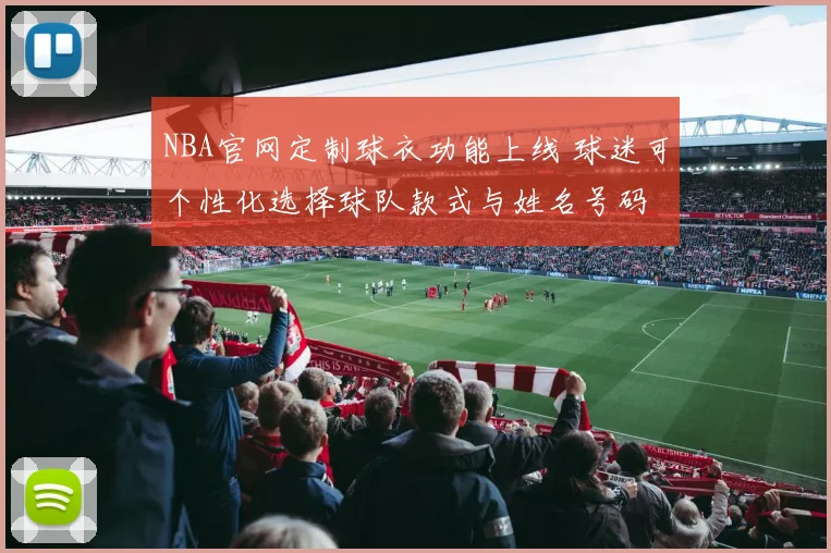 NBA官网定制球衣功能上线 球迷可个性化选择球队款式与姓名号码