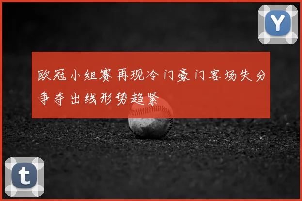 欧冠小组赛再现冷门豪门客场失分争夺出线形势趋紧