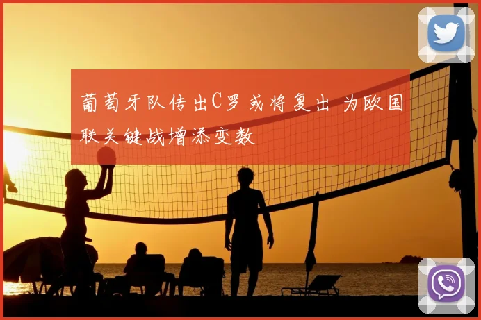 葡萄牙队传出C罗或将复出 为欧国联关键战增添变数