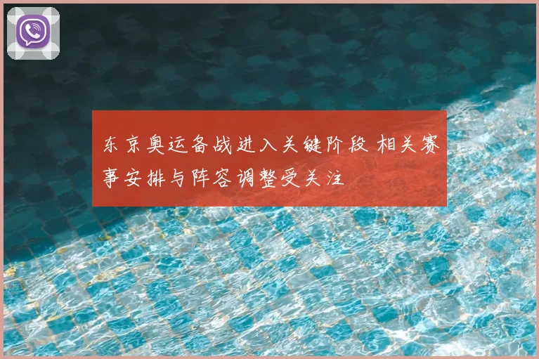 东京奥运备战进入关键阶段 相关赛事安排与阵容调整受关注