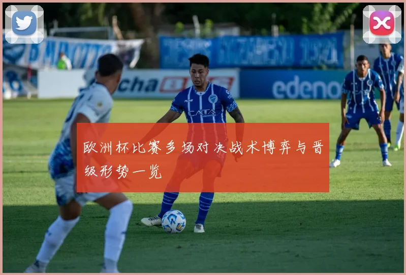 欧洲杯比赛多场对决战术博弈与晋级形势一览