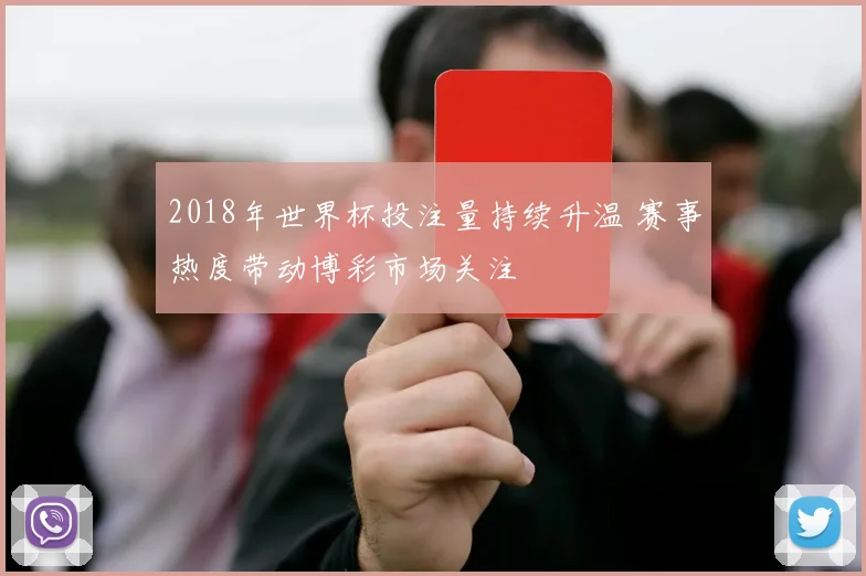 2018年世界杯投注量持续升温 赛事热度带动博彩市场关注