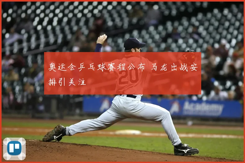 奥运会乒乓球赛程公布 马龙出战安排引关注